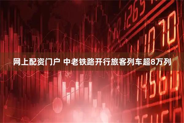 网上配资门户 中老铁路开行旅客列车超8万列