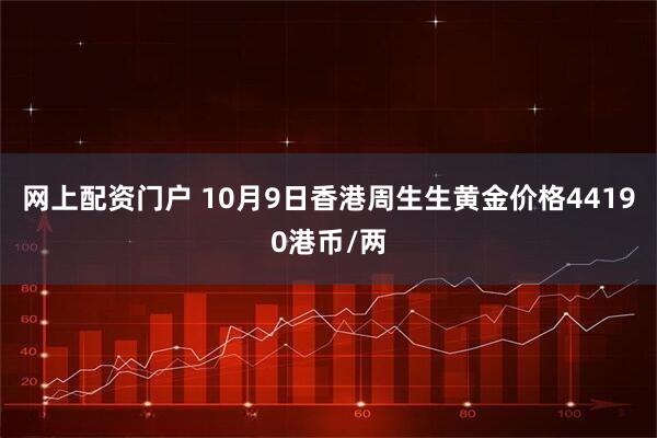 网上配资门户 10月9日香港周生生黄金价格44190港币/两