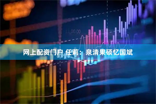 网上配资门户 任莉：泉清果硕忆国斌