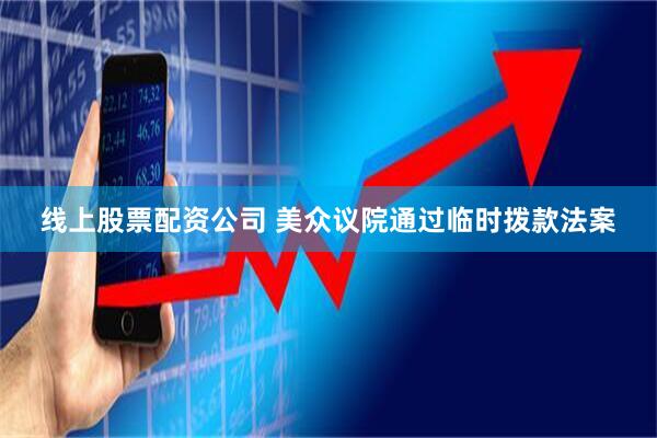线上股票配资公司 美众议院通过临时拨款法案