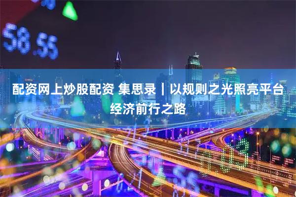 配资网上炒股配资 集思录｜以规则之光照亮平台经济前行之路