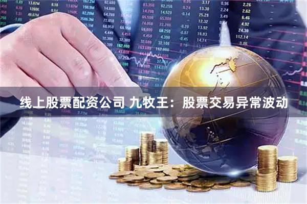 线上股票配资公司 九牧王：股票交易异常波动