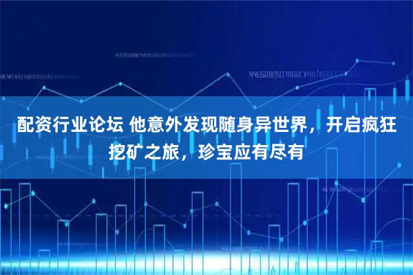 配资行业论坛 他意外发现随身异世界，开启疯狂挖矿之旅，珍宝应有尽有