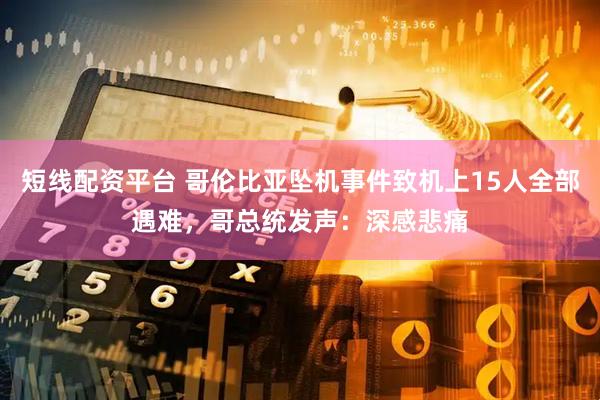短线配资平台 哥伦比亚坠机事件致机上15人全部遇难，哥总统发声：深感悲痛