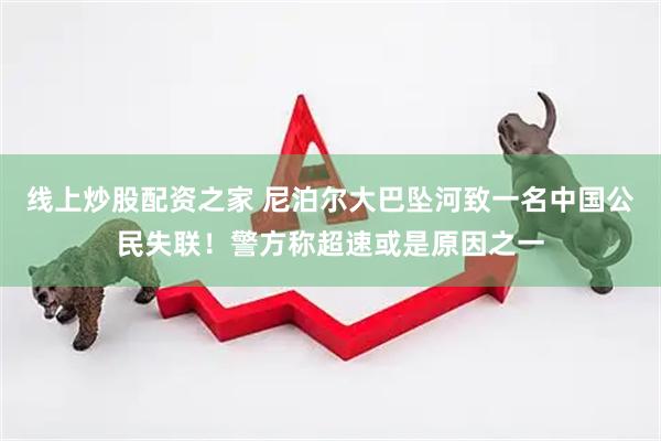 线上炒股配资之家 尼泊尔大巴坠河致一名中国公民失联！警方称超速或是原因之一
