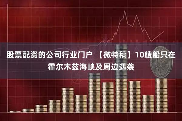 股票配资的公司行业门户 【微特稿】10艘船只在霍尔木兹海峡及周边遇袭