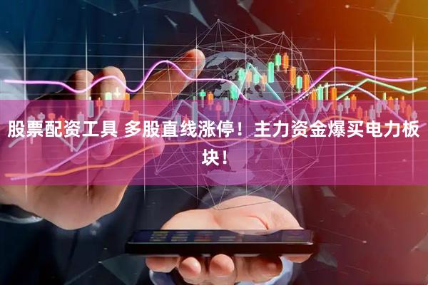 股票配资工具 多股直线涨停！主力资金爆买电力板块！