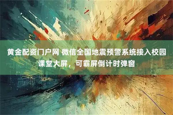 黄金配资门户网 微信全国地震预警系统接入校园课堂大屏，可霸屏倒计时弹窗