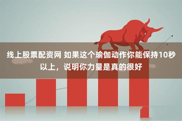 线上股票配资网 如果这个瑜伽动作你能保持10秒以上，说明你力量是真的很好