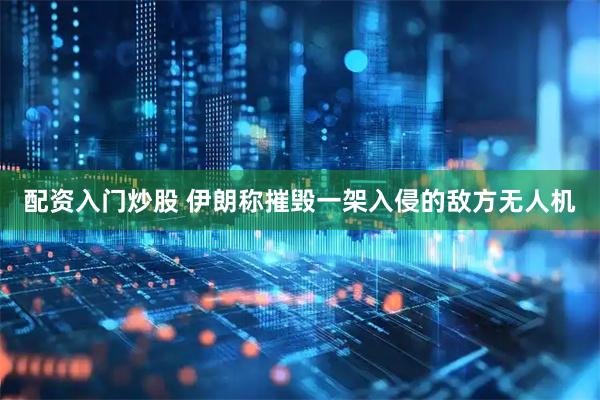 配资入门炒股 伊朗称摧毁一架入侵的敌方无人机