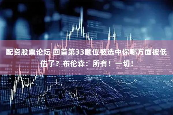配资股票论坛 回首第33顺位被选中你哪方面被低估了？布伦森：所有！一切！