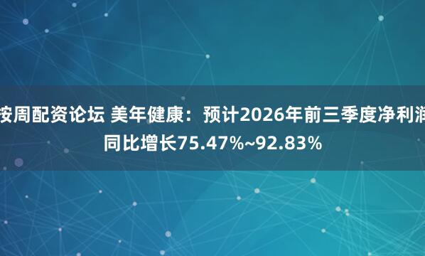 按周配资论坛 美年健康：预计2026年前三季度净利润同比增长75.47%~92.83%